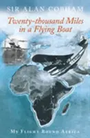 Vingt mille milles dans un bateau volant - Mon tour d'Afrique en avion - Twenty-Thousand Miles in a Flying Boat - My Flight Round Africa
