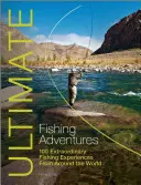 Ultimate Fishing Adventures : 100 expériences de pêche extraordinaires dans le monde entier - Ultimate Fishing Adventures: 100 Extraordinary Fishing Experiences from Around the World