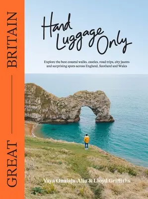 Bagages à main uniquement : Grande-Bretagne : Explorez les meilleures promenades côtières, les châteaux, les voyages en voiture, les escapades en ville et les endroits surprenants à travers l'Angleterre, l'Écosse et la Grande-Bretagne. - Hand Luggage Only: Great Britain: Explore the Best Coastal Walks, Castles, Road Trips, City Jaunts and Surprising Spots Across England, Scotland and W