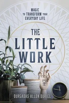 Le Petit Œuvre : La magie pour transformer votre quotidien - The Little Work: Magic to Transform Your Everyday Life