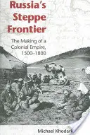 La frontière russe de la steppe : La création d'un empire colonial, 1500-1800 - Russia's Steppe Frontier: The Making of a Colonial Empire, 1500-1800