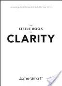 Le petit livre de la clarté : Un guide rapide pour se concentrer et désencombrer son esprit - The Little Book of Clarity: A Quick Guide to Focus and Declutter Your Mind