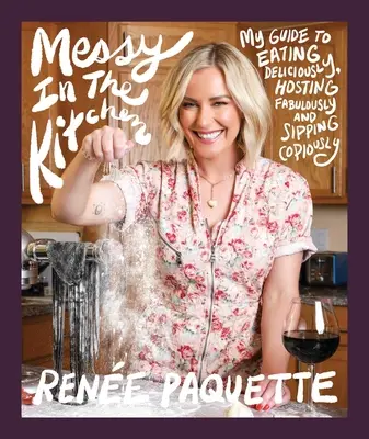 Messy in the Kitchen : Mon guide pour manger délicieusement, recevoir fabuleusement et siroter copieusement - Messy in the Kitchen: My Guide to Eating Deliciously, Hosting Fabulously and Sipping Copiously