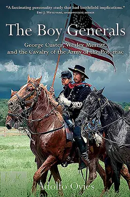 Les garçons généraux : George Custer, Wesley Merritt et la cavalerie de l'armée du Potomac - The Boy Generals: George Custer, Wesley Merritt, and the Cavalry of the Army of the Potomac