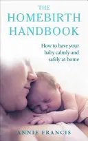 Le manuel de l'accouchement à domicile : Comment accoucher calmement et en toute sécurité à la maison - The Homebirth Handbook: How to Have Your Baby Calmly and Safely at Home