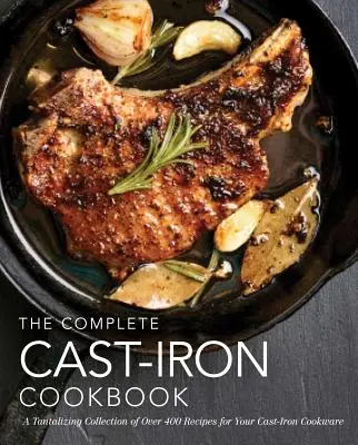 The Complete Cast-Iron Cookbook : Une collection alléchante de plus de 240 recettes pour votre batterie de cuisine en fonte (Easy Recipes, Home Cookbook, Simple Cooking) - The Complete Cast-Iron Cookbook: A Tantalizing Collection of Over 240 Recipes for Your Cast-Iron Cookware (Easy Recipes, Home Cookbook, Simple Cooking