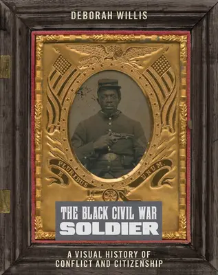 Le soldat noir de la guerre civile : Une histoire visuelle du conflit et de la citoyenneté - The Black Civil War Soldier: A Visual History of Conflict and Citizenship