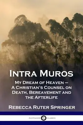 Intra Muros : Mon rêve de paradis - Conseils d'un chrétien sur la mort, le deuil et l'après-vie - Intra Muros: My Dream of Heaven - A Christian's Counsel on Death, Bereavement and the Afterlife