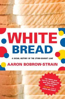 Le pain blanc : Une histoire sociale du pain acheté en magasin - White Bread: A Social History of the Store-Bought Loaf