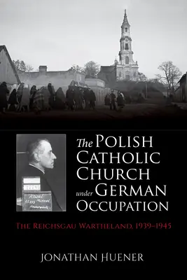 L'Église catholique polonaise sous l'occupation allemande : L'Église catholique polonaise sous l'occupation allemande : le Reichsgau Wartheland, 1939-1945 - The Polish Catholic Church Under German Occupation: The Reichsgau Wartheland, 1939-1945