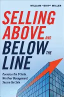 Vendre au-dessus et en dessous de la ligne : Convaincre la suite C. Convaincre la direction. Sécuriser la vente. - Selling Above and Below the Line: Convince the C-Suite. Win Over Management. Secure the Sale.