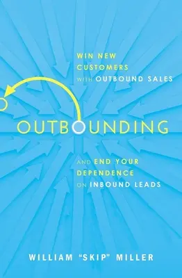 Outbounding : Gagnez de nouveaux clients grâce aux ventes sortantes et mettez fin à votre dépendance vis-à-vis des prospects entrants. - Outbounding: Win New Customers with Outbound Sales and End Your Dependence on Inbound Leads