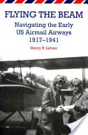 Flying the Beam : Naviguer sur les premiers chemins de fer aériens américains, 1917-1941 - Flying the Beam: Navigating the Early US Airmail Airways, 1917-1941
