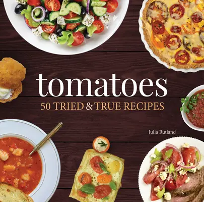 Tomates : 50 recettes testées et approuvées - Tomatoes: 50 Tried & True Recipes