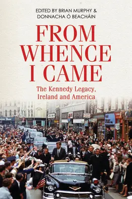 D'où je viens : L'héritage Kennedy en Irlande et en Amérique - From Whence I Came: The Kennedy Legacy in Ireland and America