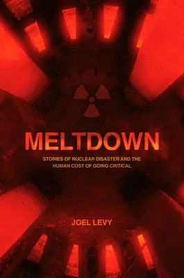 Meltdown : La catastrophe nucléaire et le coût humain du passage à l'état critique - Meltdown: Nuclear Disaster and the Human Cost of Going Critical