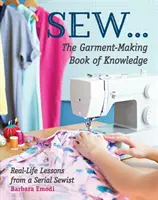 Sew ... le livre de connaissances sur la confection de vêtements : Leçons de vie d'une couturière en série - Sew ... the Garment-Making Book of Knowledge: Real-Life Lessons from a Serial Sewist