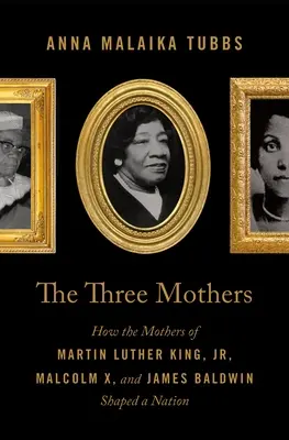Les trois mères : Comment les mères de Martin Luther King, Malcolm X et James Baldwin ont façonné une nation - The Three Mothers: How the Mothers of Martin Luther King, Jr., Malcolm X, and James Baldwin Shaped a Nation