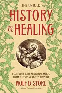 L'histoire inédite de la guérison : L'histoire des plantes et de la magie médicinale de l'âge de pierre à nos jours - The Untold History of Healing: Plant Lore and Medicinal Magic from the Stone Age to Present