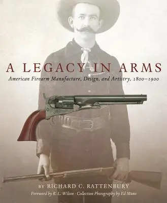 A Legacy in Arms, 10 : American Firearm Manufacture, Design, and Artistry, 1800-1900 (en anglais) - A Legacy in Arms, 10: American Firearm Manufacture, Design, and Artistry, 1800-1900