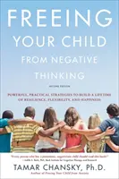 Libérer votre enfant des pensées négatives : Des stratégies puissantes et pratiques pour construire une vie de résilience, de flexibilité et de bonheur - Freeing Your Child from Negative Thinking: Powerful, Practical Strategies to Build a Lifetime of Resilience, Flexibility, and Happiness