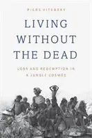 Vivre sans les morts : perte et rédemption dans le cosmos de la jungle - Living Without the Dead: Loss and Redemption in a Jungle Cosmos