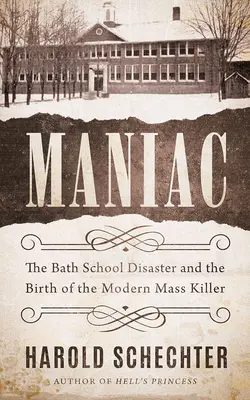 Maniac : Le désastre de l'école de Bath et la naissance du tueur de masse moderne - Maniac: The Bath School Disaster and the Birth of the Modern Mass Killer