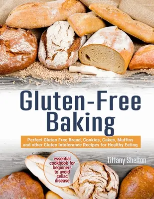 Gluten-Free Baking : Le pain, les biscuits, les gâteaux, les muffins et autres recettes pour intolérants au gluten parfaits pour une alimentation saine. L'essentiel - Gluten-Free Baking: Perfect Gluten Free Bread, Cookies, Cakes, Muffins and other Gluten Intolerance Recipes for Healthy Eating. The Essent