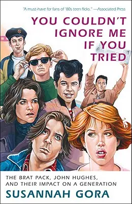 Vous ne pourriez pas m'ignorer si vous essayiez : Le Brat Pack, John Hughes et leur impact sur une génération - You Couldn't Ignore Me If You Tried: The Brat Pack, John Hughes, and Their Impact on a Generation