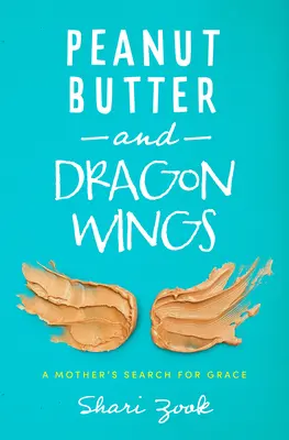 Beurre de cacahuète et ailes de dragon : La quête de grâce d'une mère - Peanut Butter and Dragon Wings: A Mother's Search for Grace