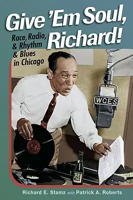 Donnez-leur de l'âme, Richard&nbsp;! Race, Radio, et Rhythm and Blues à Chicago - Give 'Em Soul, Richard!: Race, Radio, and Rhythm and Blues in Chicago