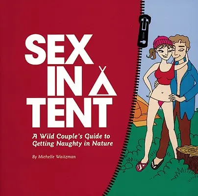Le sexe sous la tente : Le guide d'un couple sauvage pour se faire plaisir dans la nature - Sex in a Tent: A Wild Couple's Guide to Getting Naughty in Nature
