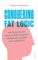 Conquering Fat Logic - comment surmonter ce que nous nous disons à propos des régimes, du poids et du métabolisme. - Conquering Fat Logic - how to overcome what we tell ourselves about diets, weight, and metabolism