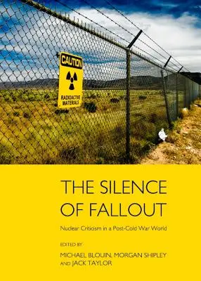 Le silence des retombées : la critique nucléaire dans le monde de l'après-guerre froide - The Silence of Fallout: Nuclear Criticism in a Post-Cold War World