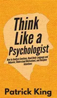 Pensez comme un psychologue : Comment analyser les émotions, lire le langage corporel et le comportement, comprendre les motivations et déchiffrer les intentions. - Think Like a Psychologist: How to Analyze Emotions, Read Body Language and Behavior, Understand Motivations, and Decipher Intentions