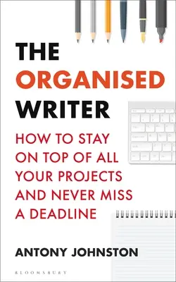 L'écrivain organisé : Comment rester au top de tous vos projets et ne jamais manquer une échéance - The Organised Writer: How to Stay on Top of All Your Projects and Never Miss a Deadline