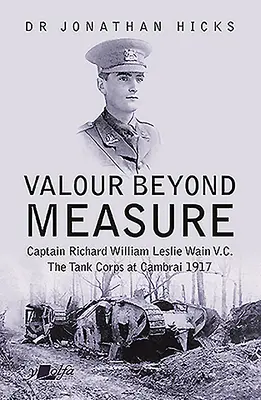 Un courage hors du commun : Capitaine Richard William Leslie Wain V.C. - Le corps des chars d'assaut à Cambrai, 1917 - Valour Beyond Measure: Captain Richard William Leslie Wain V.C. - The Tank Corps at Cambrai, 1917