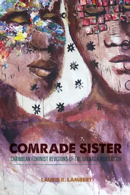 Camarade sœur : Les révisions féministes caribéennes de la révolution de Grenade - Comrade Sister: Caribbean Feminist Revisions of the Grenada Revolution