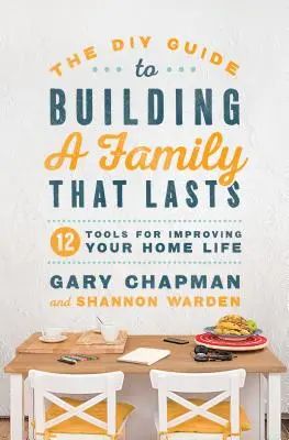 Le guide du bricoleur pour construire une famille qui dure : 12 outils pour améliorer votre vie de famille - The DIY Guide to Building a Family That Lasts: 12 Tools for Improving Your Home Life