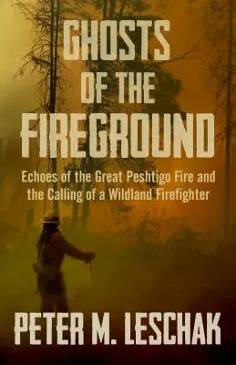 Les fantômes du terrain de feu : Les échos du grand incendie de Peshtigo et l'appel d'un pompier sauvage - Ghosts of the Fireground: Echoes of the Great Peshtigo Fire and the Calling of a Wildland Firefighter