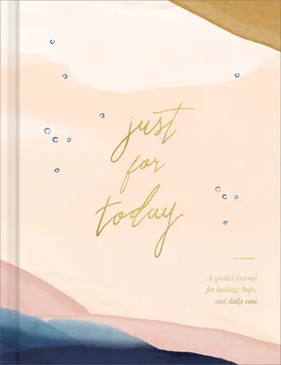 Juste pour aujourd'hui : Un journal guidé pour la guérison, l'espoir et les soins quotidiens - Just for Today: A Guided Journal for Healing, Hope, and Daily Care