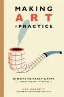 Faire de l'art une pratique : Comment devenir l'artiste que vous êtes - Making Art a Practice: How to Be the Artist You Are