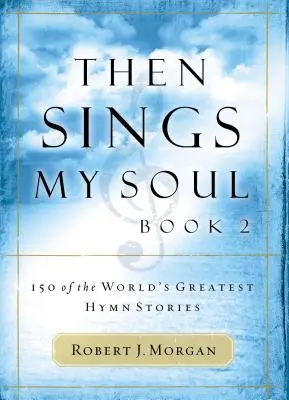 Then Sings My Soul : 150 des plus belles histoires d'hymnes au monde - Then Sings My Soul: 150 of the World's Greatest Hymn Stories