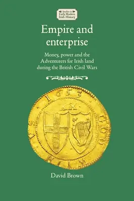 Empire et entreprise : L'argent, le pouvoir et les aventuriers de la terre irlandaise pendant les guerres civiles britanniques - Empire and enterprise: Money, power and the Adventurers for Irish land during the British Civil Wars