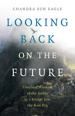 Regarder vers l'avenir : La sagesse intemporelle des Andes, un pont vers la nouvelle ère - Looking Back on the Future: Timeless Wisdom of the Andes as a Bridge Into the New Era