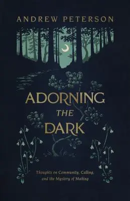 Parer l'obscurité : Réflexions sur la communauté, l'appel et le mystère de la fabrication - Adorning the Dark: Thoughts on Community, Calling, and the Mystery of Making