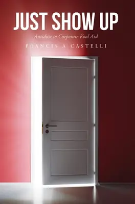 Montrez-vous : Antidote à l'alcoolisme d'entreprise - Just Show Up: Antidote to Corporate Kool Aid