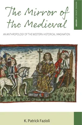 Le miroir du médiéval : Une anthropologie de l'imaginaire historique occidental - The Mirror of the Medieval: An Anthropology of the Western Historical Imagination