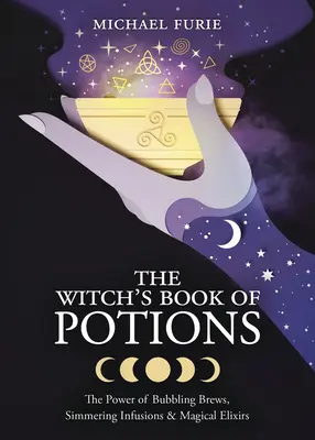 Le livre des potions de la sorcière : Le pouvoir des breuvages bouillonnants, des infusions mijotées et des élixirs magiques - The Witch's Book of Potions: The Power of Bubbling Brews, Simmering Infusions & Magical Elixirs
