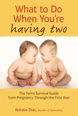 Que faire quand on a deux enfants : le guide de survie des jumeaux, de la grossesse à la première année - What to Do When You're Having Two: The Twins Survival Guide from Pregnancy Through the First Year